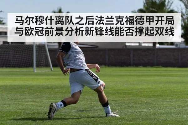 马尔穆什离队之后法兰克福德甲开局与欧冠前景分析新锋线能否撑起双线